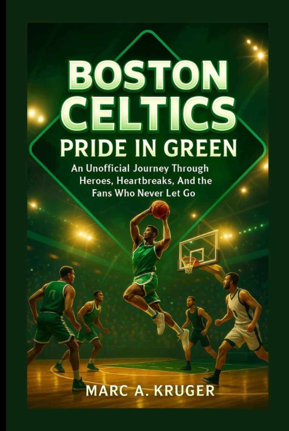 Boston Celtics: Pride In Green: An Unofficial Journey Through Heroes, Heartbreaks, And The Fans Who Never Let Go