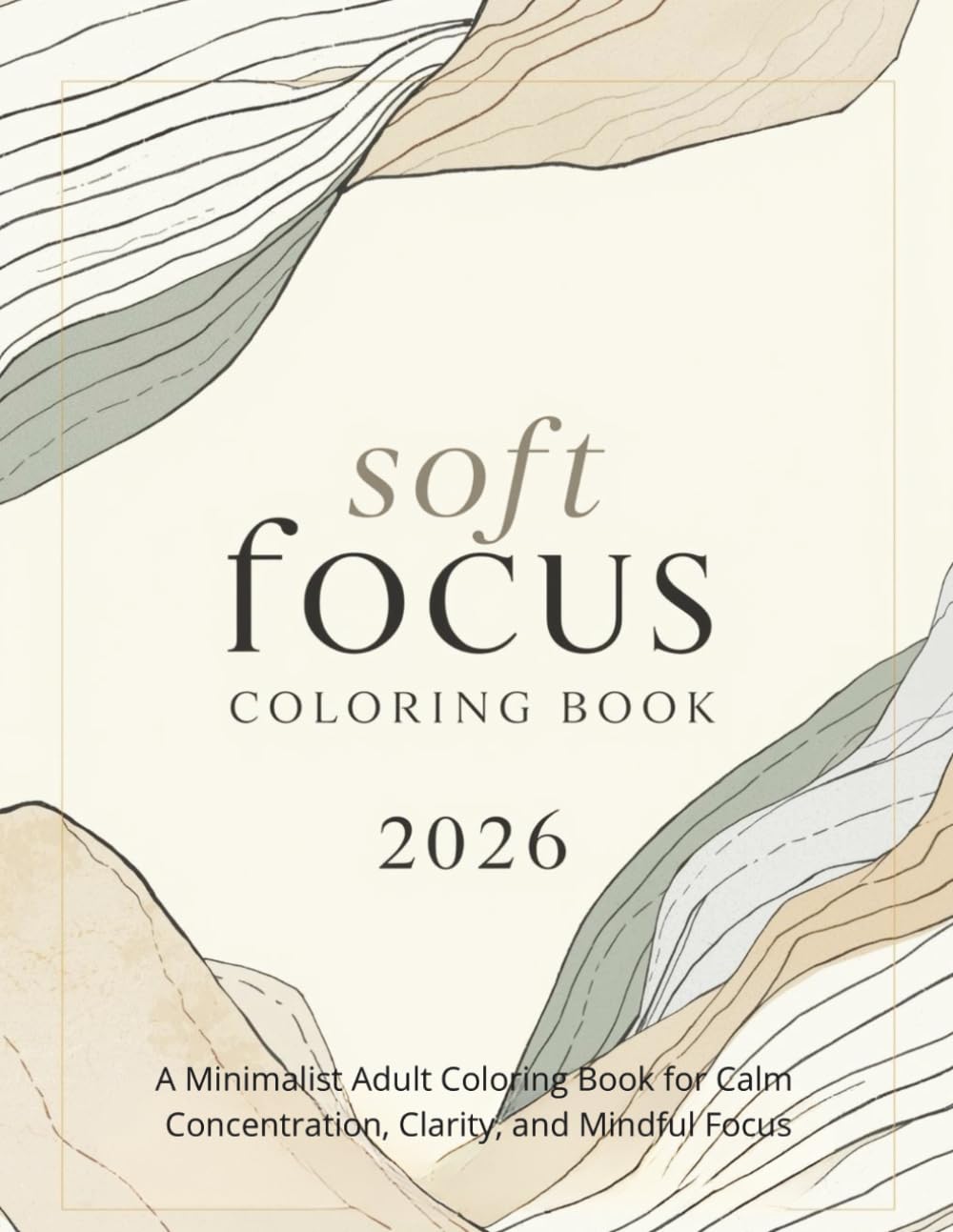 Soft Focus Coloring Book 2026: A Minimalist Adult Coloring Book for Calm Concentration, Clarity, and Mindful Focus (2026 Mindfulness & Modern Calm Series)