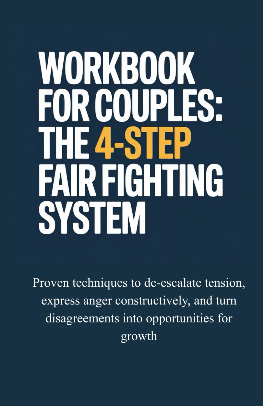 Workbook for Couples: The 4-Step Fair Fighting System: Proven Techniques to De-Escalate Tension, Express Anger Constructively, and Turn Disagreements Into Opportunities for Growth
