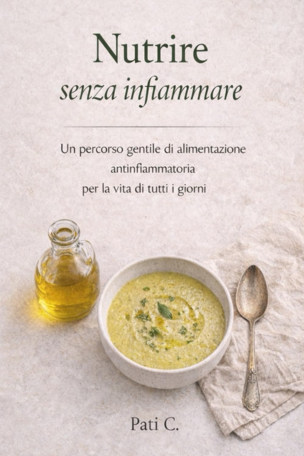 NUTRIRE SENZA INFIAMMARE: Un percorso gentile di nutrizione antinfiammatoria per la vita di tutti i giorni.