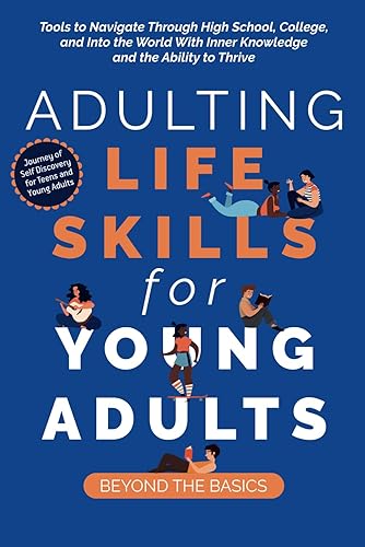 Adulting Life Skills for Young Adults: Beyond the Basics: Tools to Navigate Through High School, College, and Into the World with Inner Knowledge and the Ability to Thrive