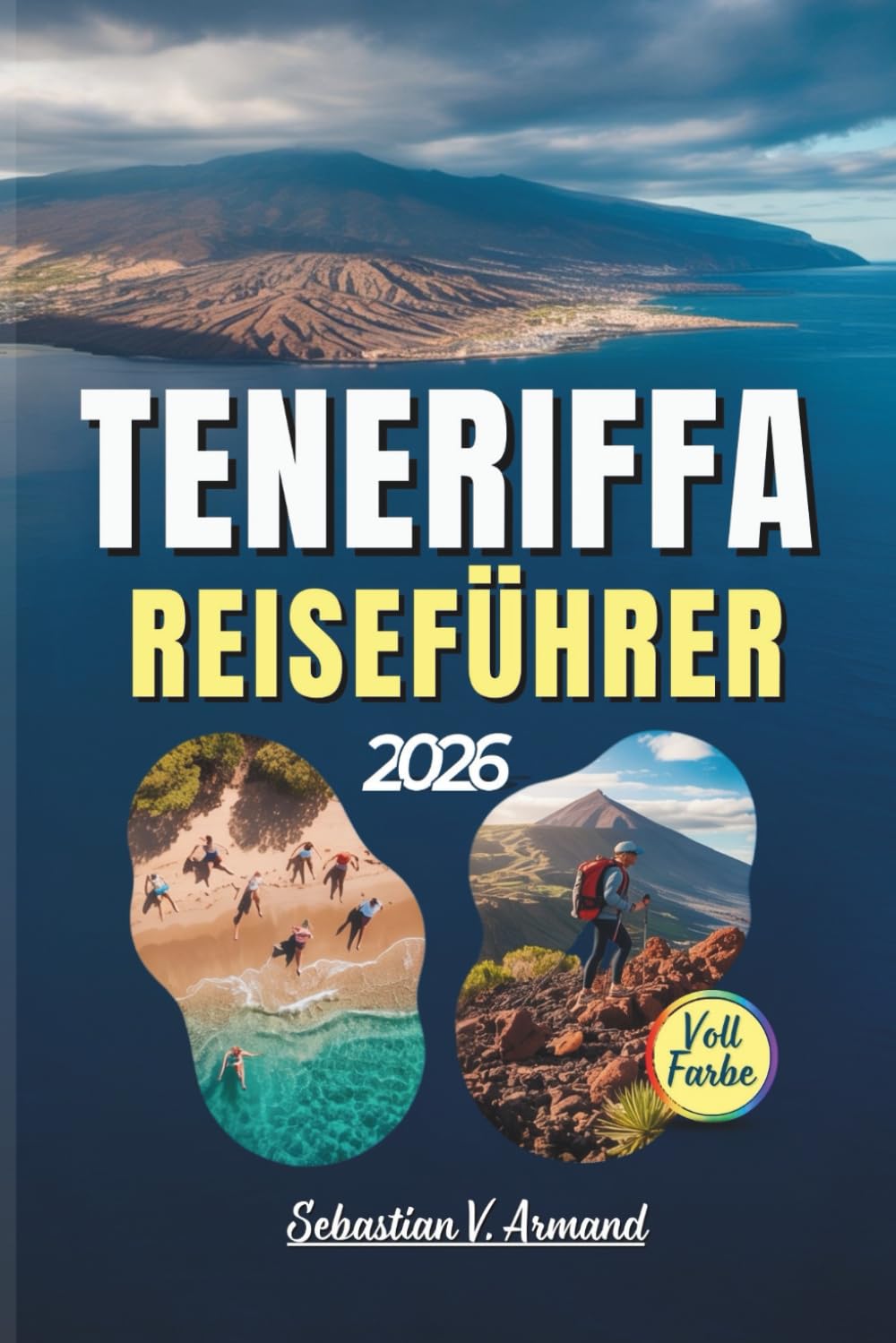TENERIFFA REISEFÜHRER 2026: Entdecken Sie Spaniens Kanarische Inseln anhand von farbigen Karten, maßgeschneiderten Reiserouten, Stränden, Vulkanen, ... und vielfältigen kulturellen Erlebnissen.