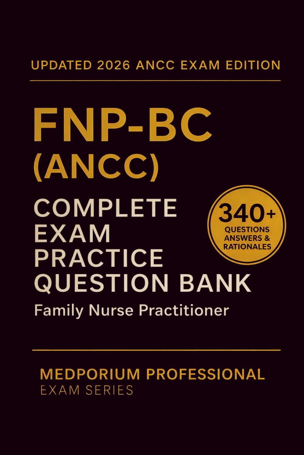 Complete FNP-BC (ANCC) Exam Question Bank: Family Nurse Practitioner Certification: 340+ Practice Questions with Answers & Rationales — Updated 2026 Edition