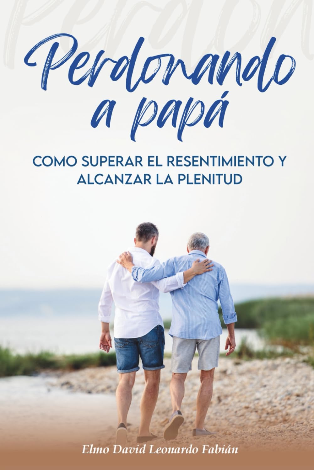PERDONANDO A PAPÁ: Cómo superar el resentimiento y alcanzar la plenitud