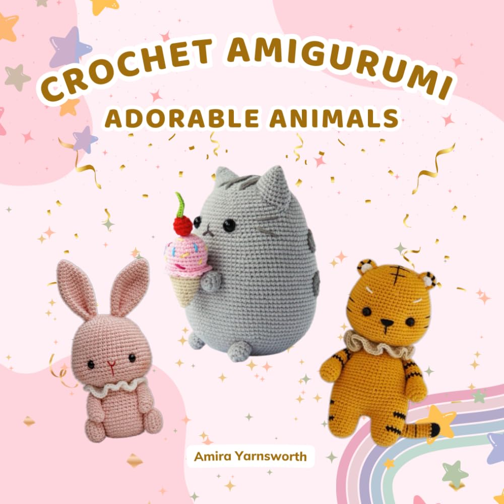Crochet Adorable Animals: Crochet Amigurumi Guide, How to Make Adorable Bunny, Tiger and Cat - Step-by-Step for Beginners & Experts