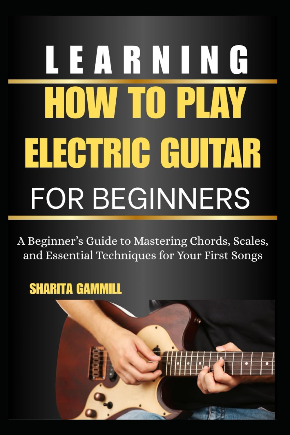 Learning How To Play Electric Guitar For Beginners: A Beginner’s Guide to Mastering Chords, Scales, and Essential Techniques for Your First Songs