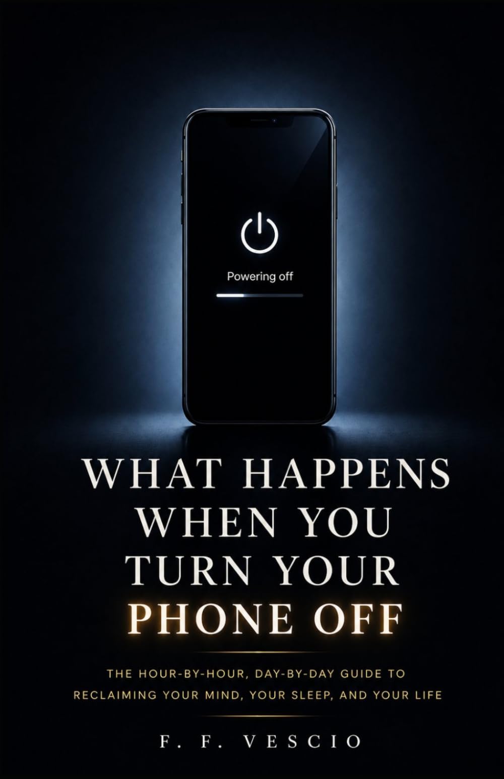 WHAT HAPPENS WHEN YOU TURN YOUR PHONE OFF: The Hour-by-Hour, Day-by-Day Guide to Reclaiming Your Mind, Your Sleep, and Your Life