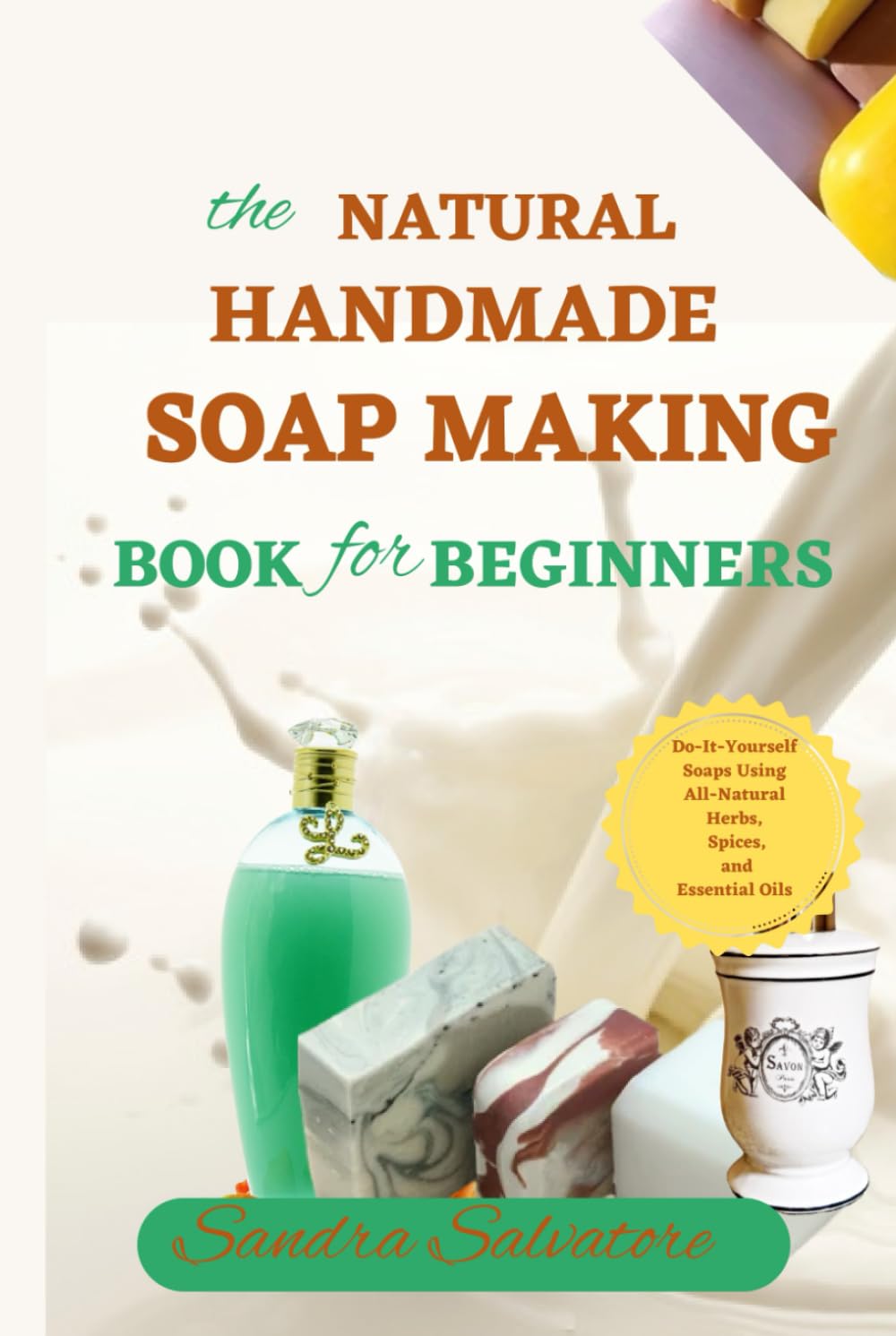The Natural Handmade Soap Making Book for Beginners: Do-It-Yourself Milk Soaps and Liquid Soaps With All-Natural Herbs, Spices, and Essential Oils ... For Clear and Healthy Skin (Quill Ink Presss)