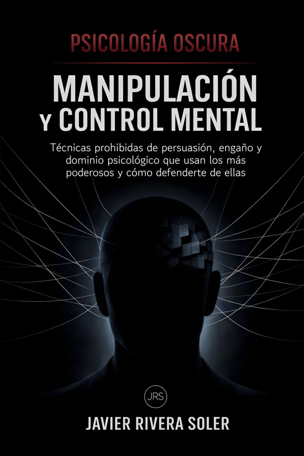 Psicología Oscura: Manipulación y Control Mental: Técnicas prohibidas de persuasión, engaño y dominio psicológico que usan los más poderosos y cómo defenderte de ellas