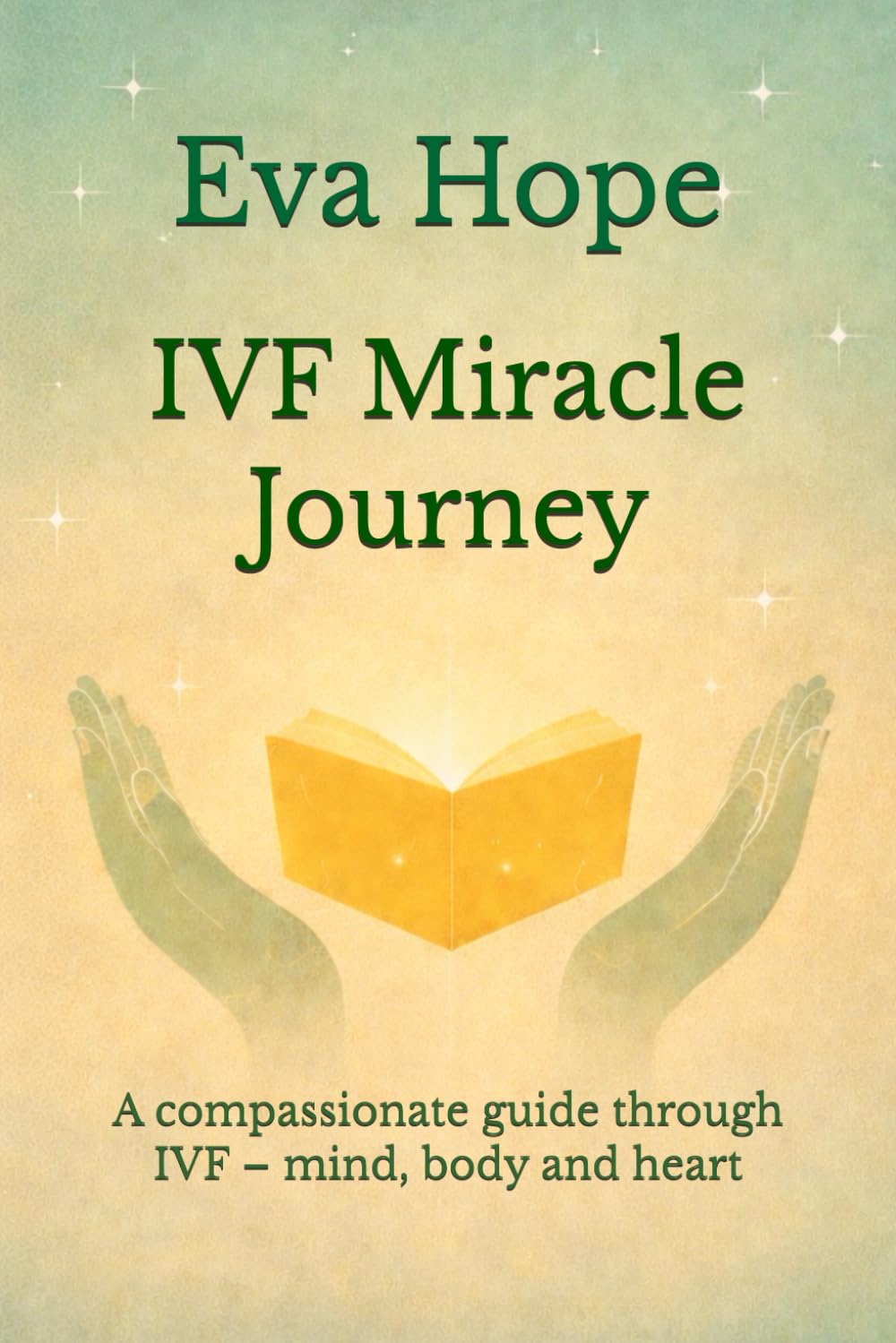 IVF Miracle Journey: A compassionate guide through IVF – mind, body and heart