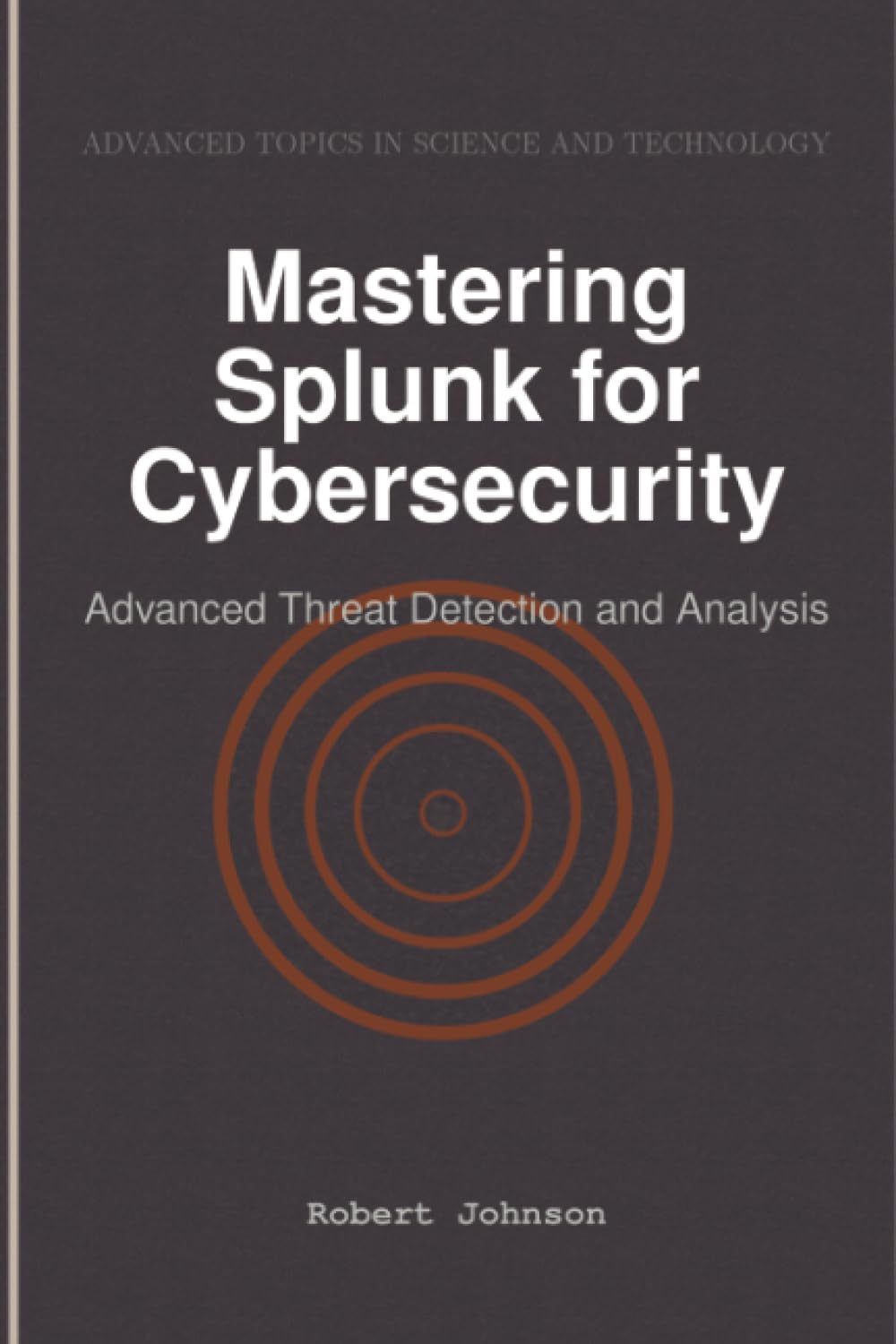 Mastering Splunk for Cybersecurity: Advanced Threat Detection and Analysis