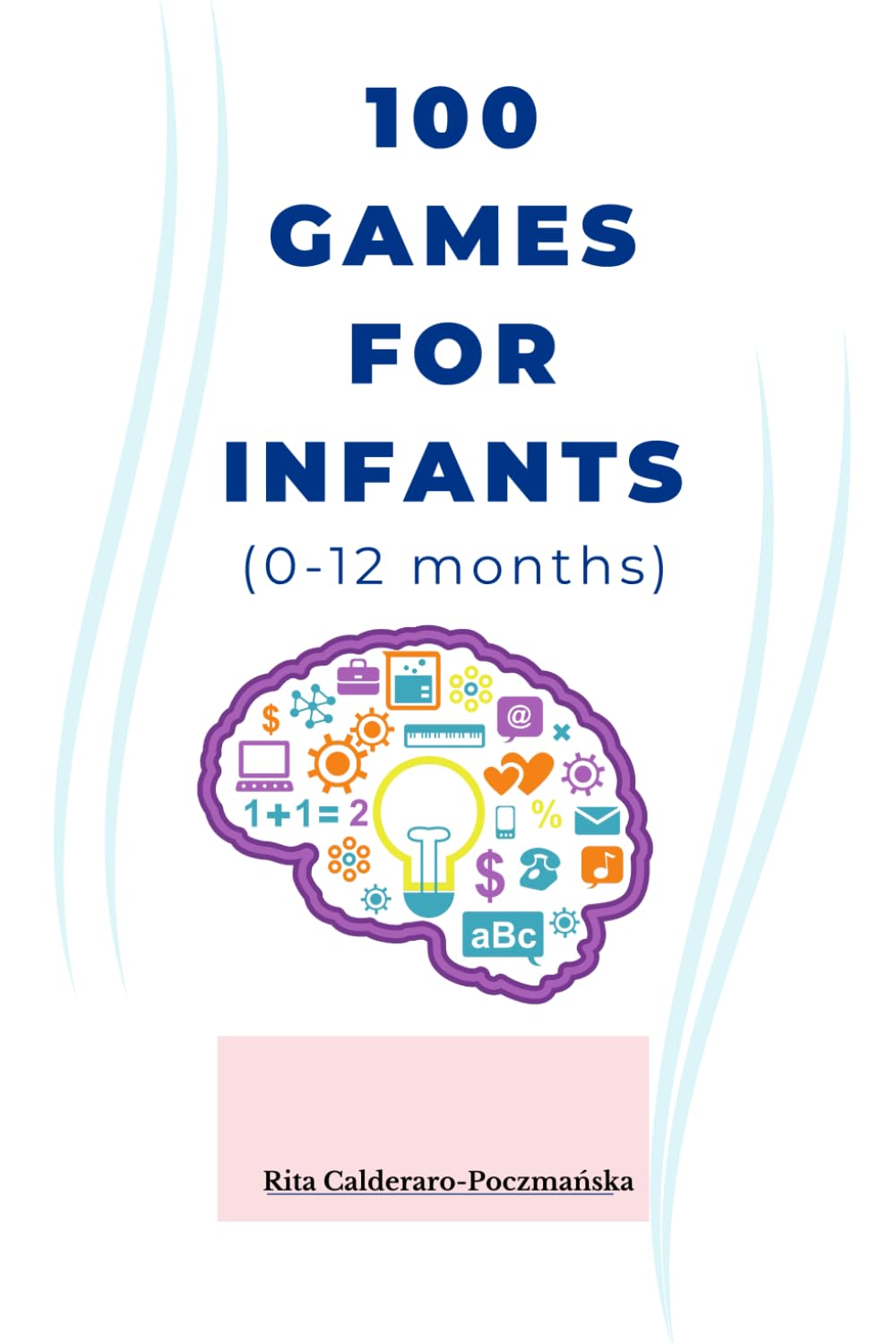 100 Baby Games & Activities (0-12 Months): 100 DIY Sensory & Cognitive Activities to Stimulate Your Baby’s Brain Without Expensive Toys (0-12 Months)