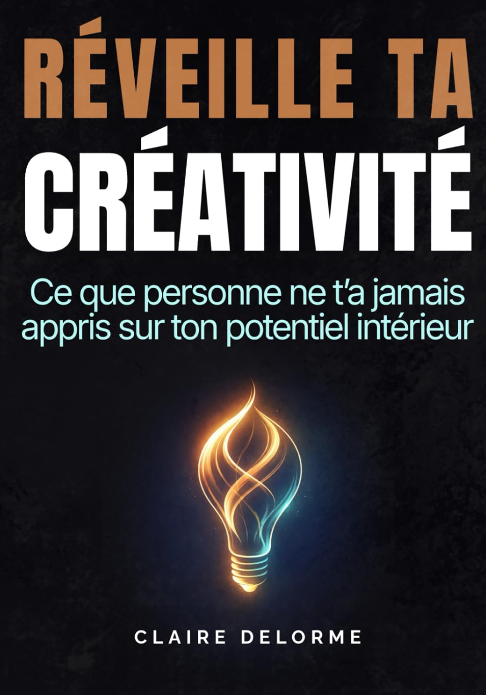 RÉVEILLE TA CRÉATIVITÉ - Ce que personne ne t’a jamais appris sur ton potentiel intérieur: Développer ton imagination, dépasser les blocages mentaux ... Comprendre les mécanismes de la créativité