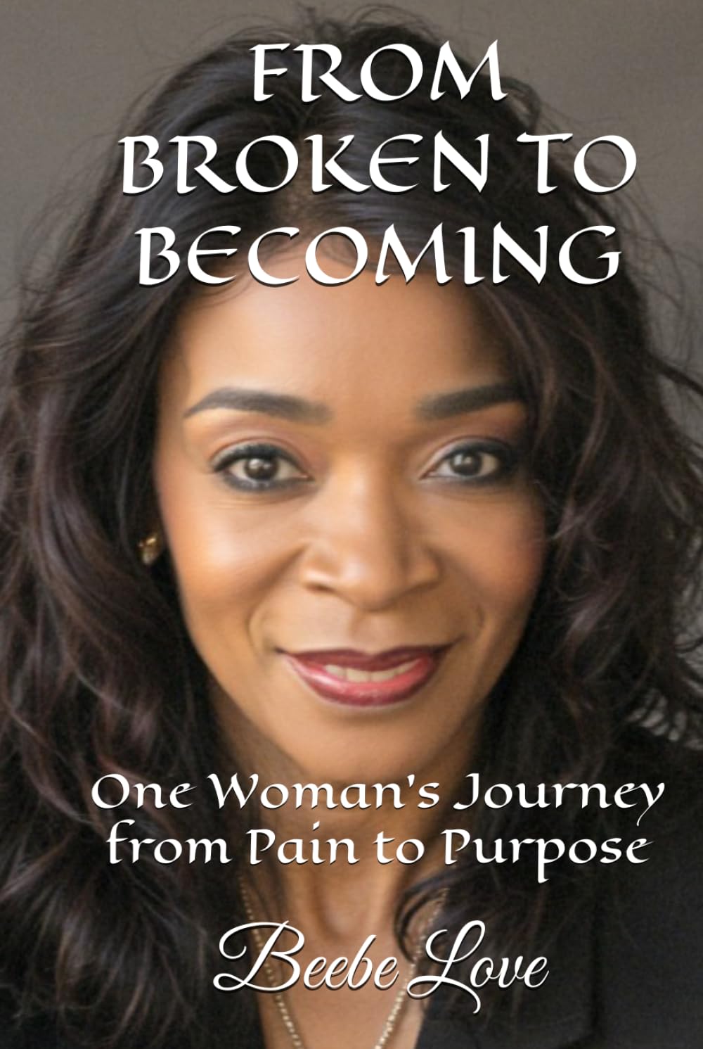 FROM BROKEN TO BECOMING: One Woman's Journey from Pain to Purpose