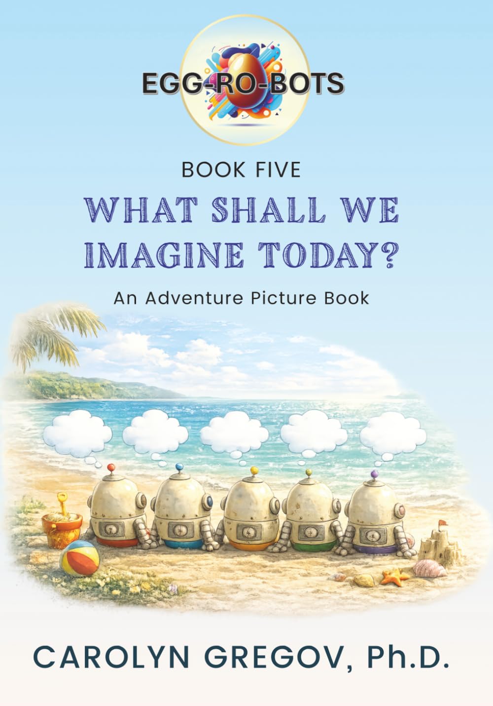 EGG-RO-BOTS Book Five: What Shall We Imagine Today? (EGG-RO-BOTS Adventure Picture Books)
