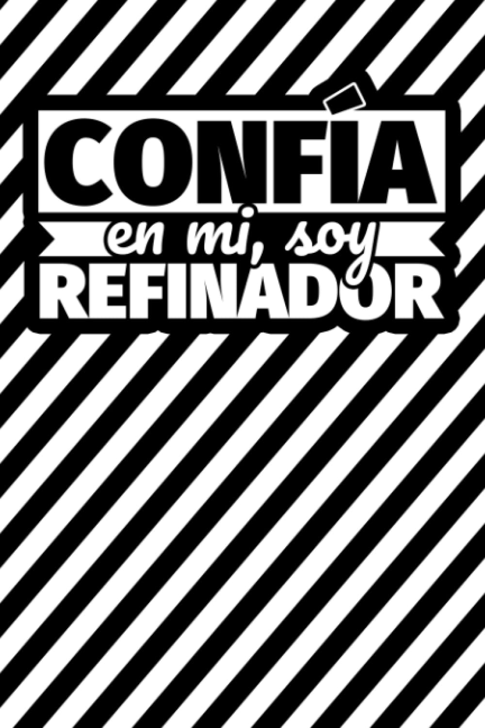 Confía en mi, soy refinador: Cuaderno - 120 páginas rayadas