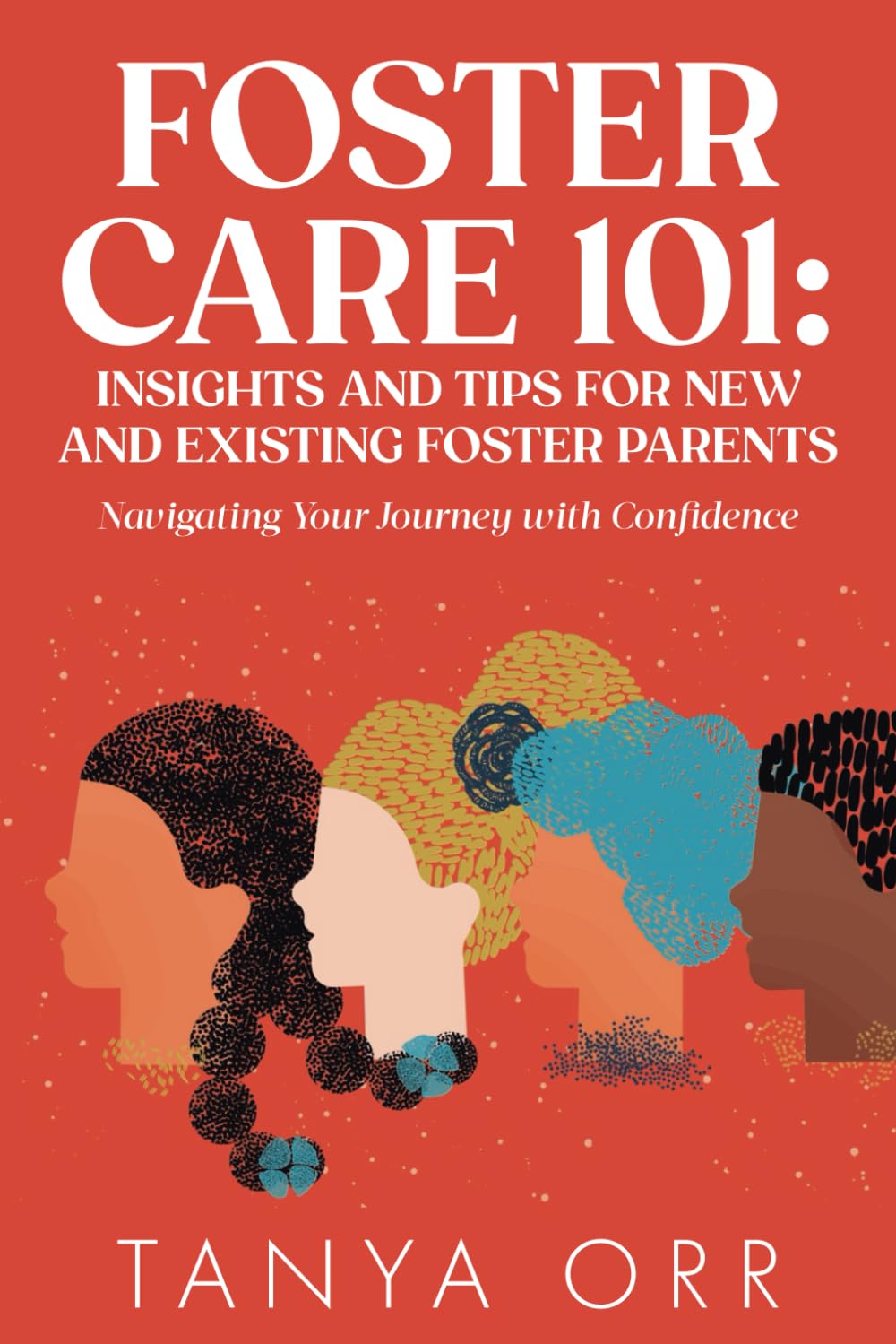 Foster Care 101: Insights and Tips for New and Existing Foster Parents: Navigating Your Journey with Confidence