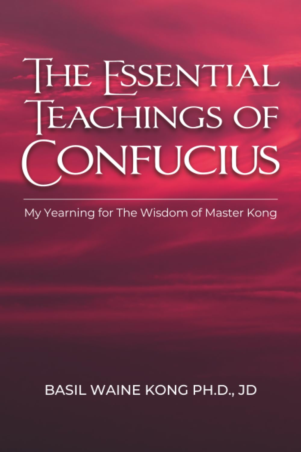 The Essential Teachings of Confucius: My Yearning for The Wisdom of Master Kong