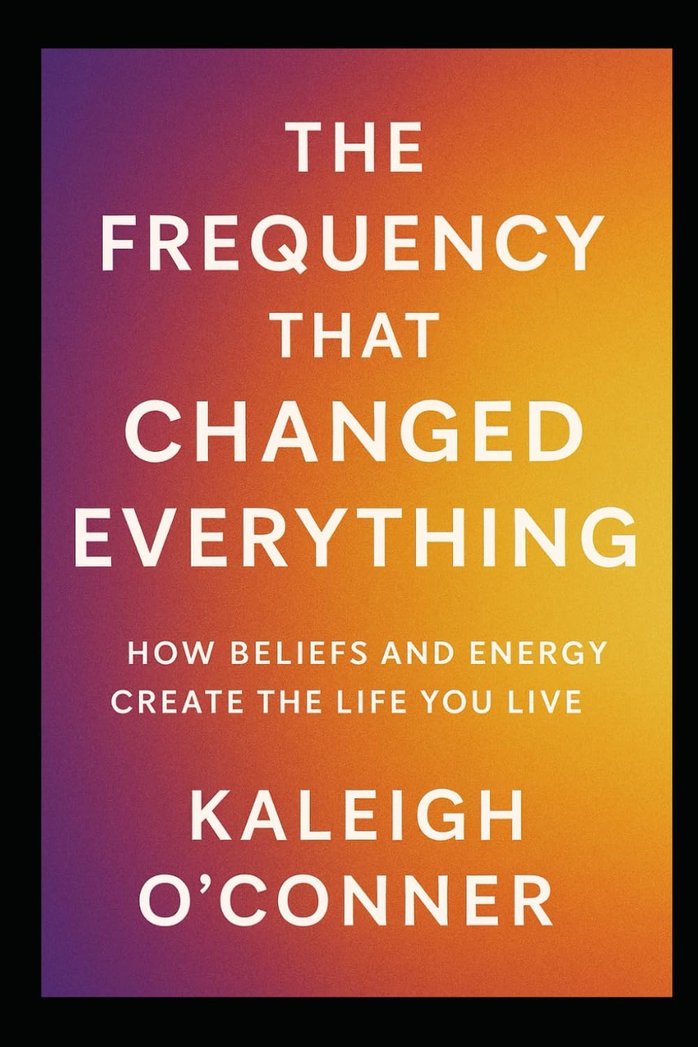 The Frequency That Changed Everything: How Beliefs and Energy Create the Life You Live (The Frequency Series)