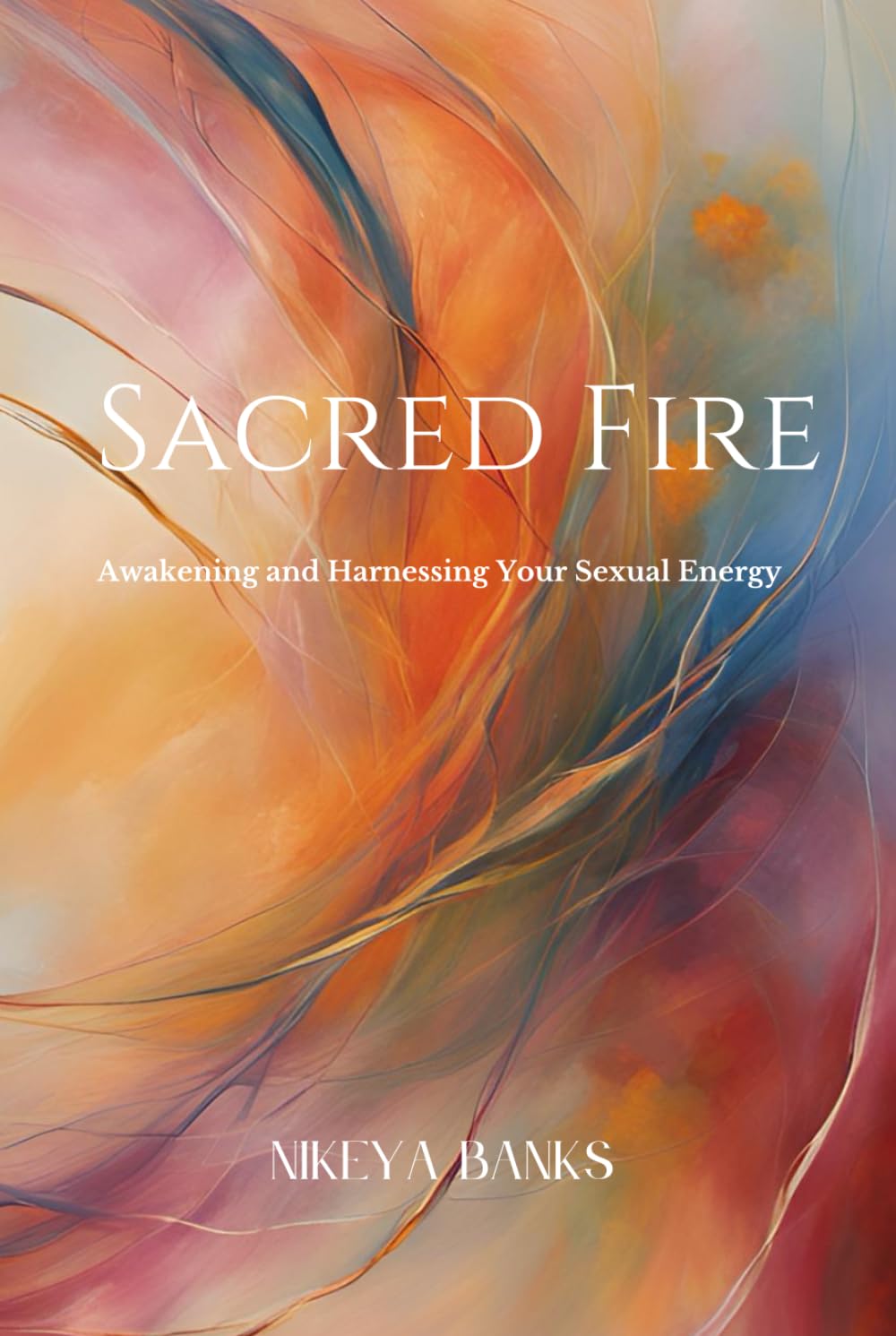 Sacred Fire: Awakening and Harnessing Your Sexual Energy