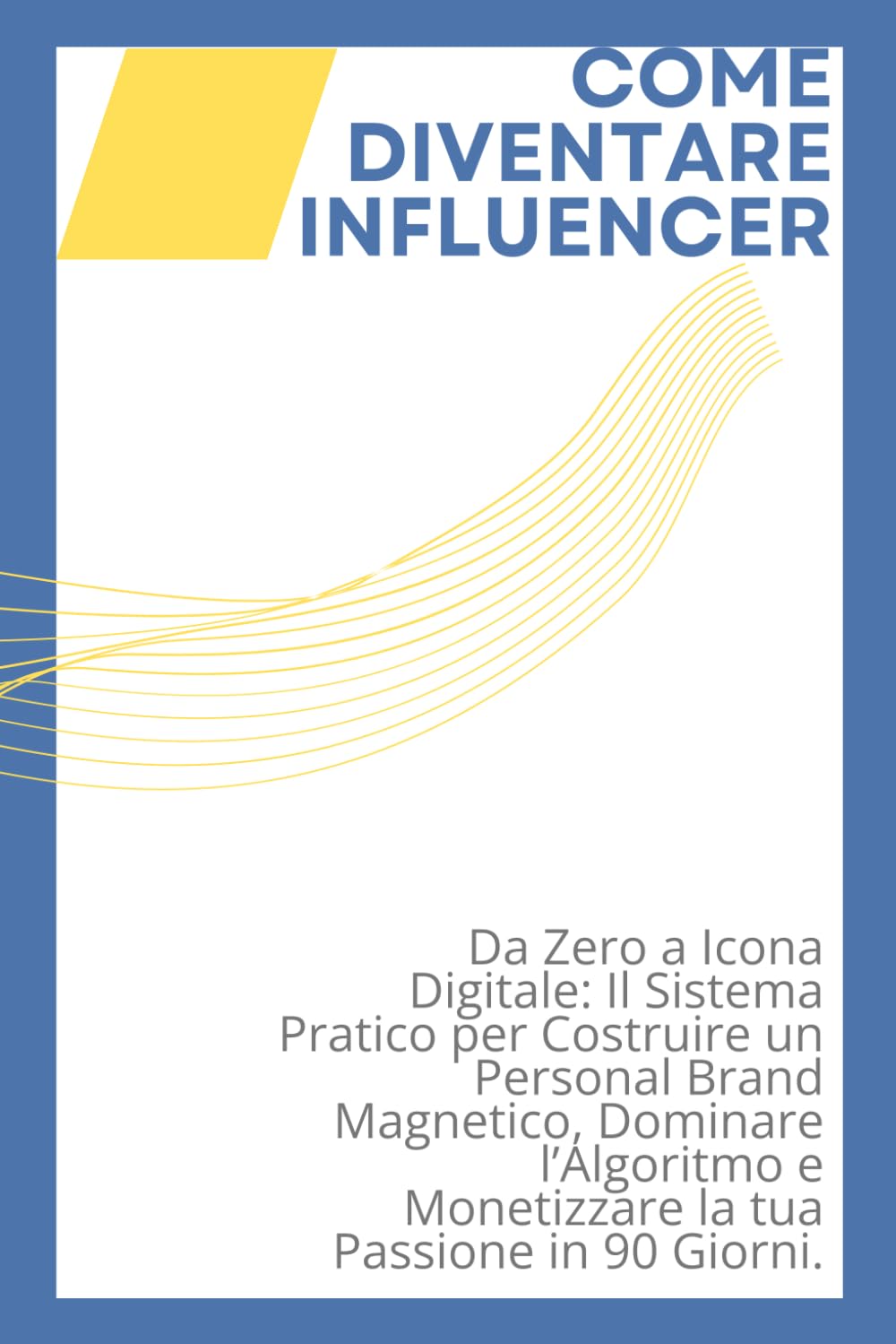 COME DIVENTARE INFLUENCER: Da Zero a Icona Digitale: Il Sistema Pratico per Costruire un Personal Brand Magnetico, Dominare l’Algoritmo e Monetizzare la tua Passione in 90 Giorni.