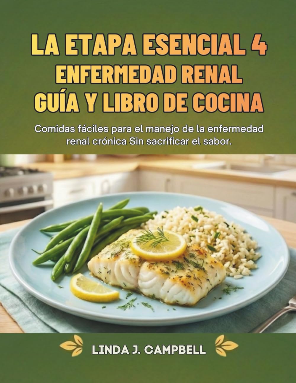 LA ETAPA ESENCIAL 4 ENFERMEDAD RENAL GUÍA Y LIBRO DE COCINA: Comidas fáciles para el manejo de la enfermedad renal crónica Sin sacrificar el sabor.