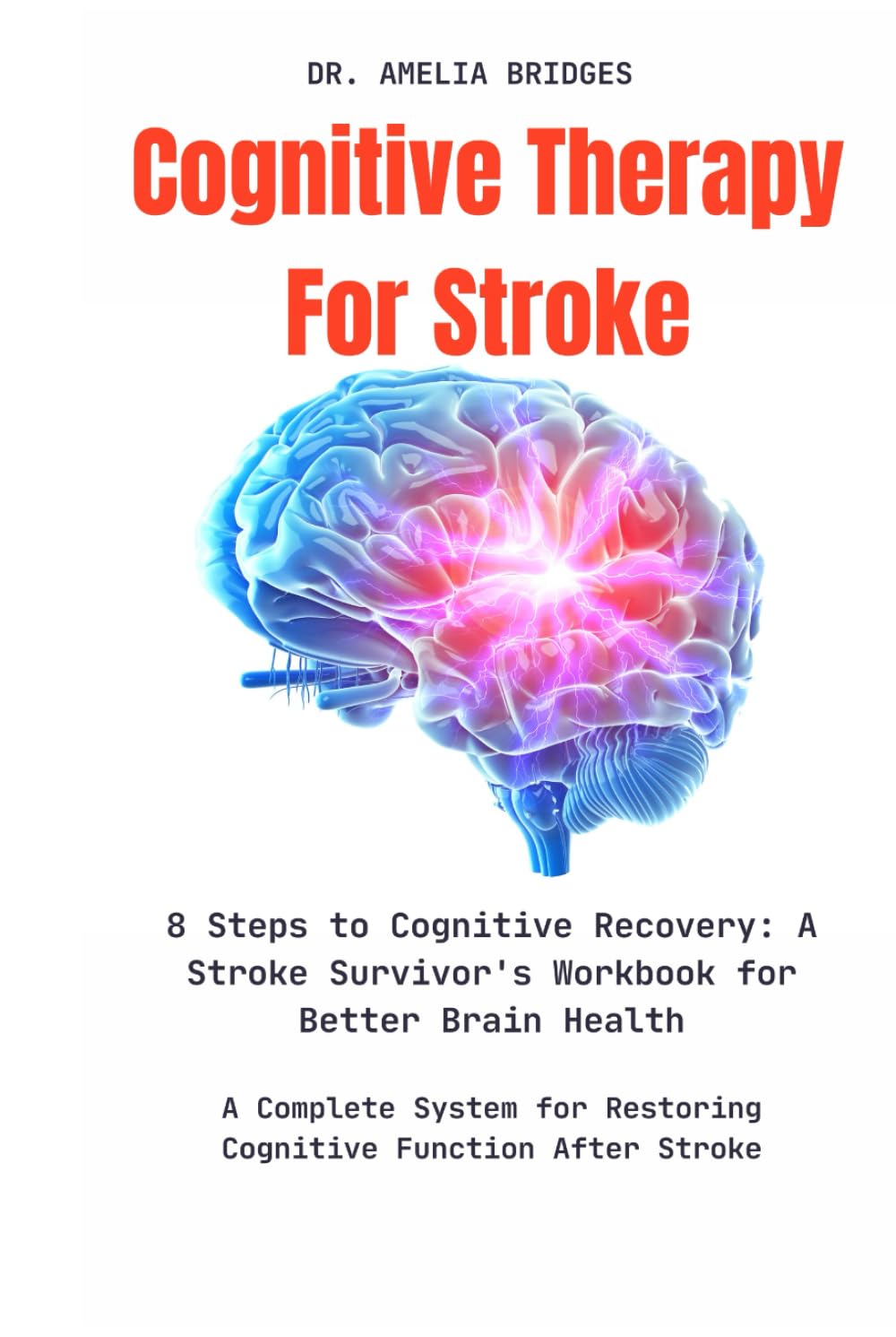 Cognitive Therapy For Stroke: 8 Steps to Cognitive Recovery: A Stroke Survivor's Workbook for Better Brain Health: A Complete System for Restoring Cognitive Function After