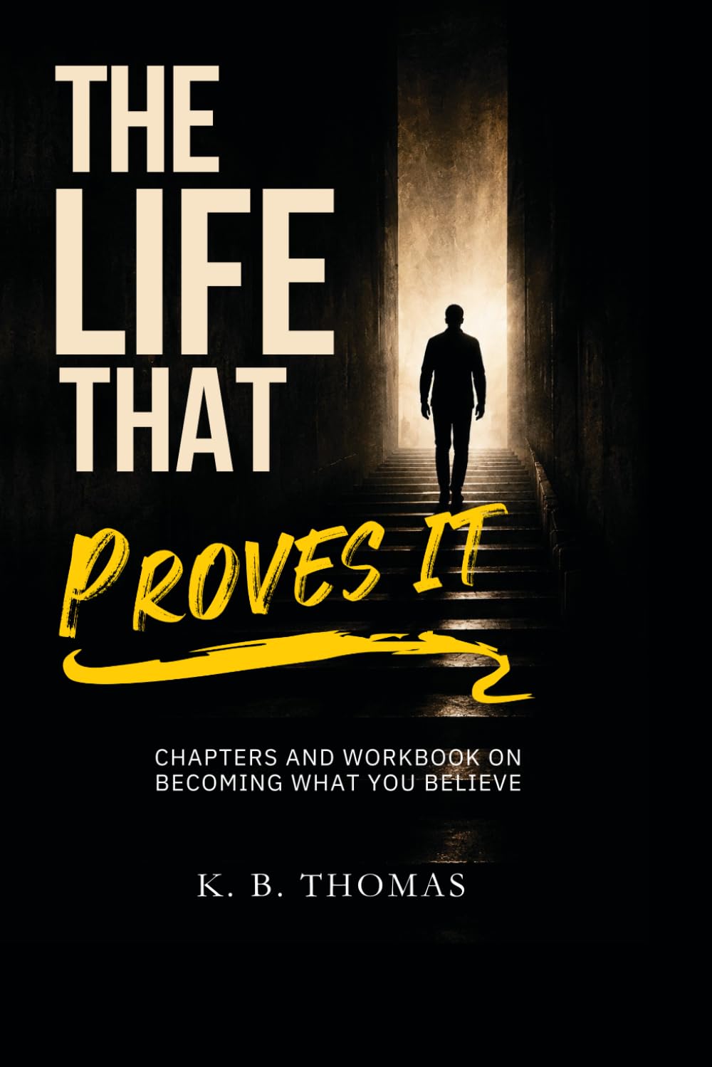 The Life That Proves It: Chapters and Workbook on Becoming What You Believe