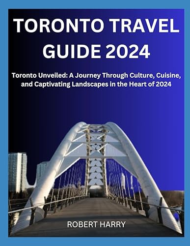 TORONTO TRAVEL GUIDE 2024: "Toronto Unveiled: A Journey Through Culture, Cuisine, and Captivating Landscapes in the Heart of 2024"