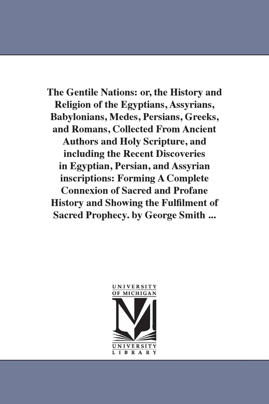 The Gentile nations: or, The history and religion of the Egyptians, Assyrians, Babylonians, Medes, Persians, Greeks, and Romans, collected from ... in Egyptian, Persian, and Assyrian ins