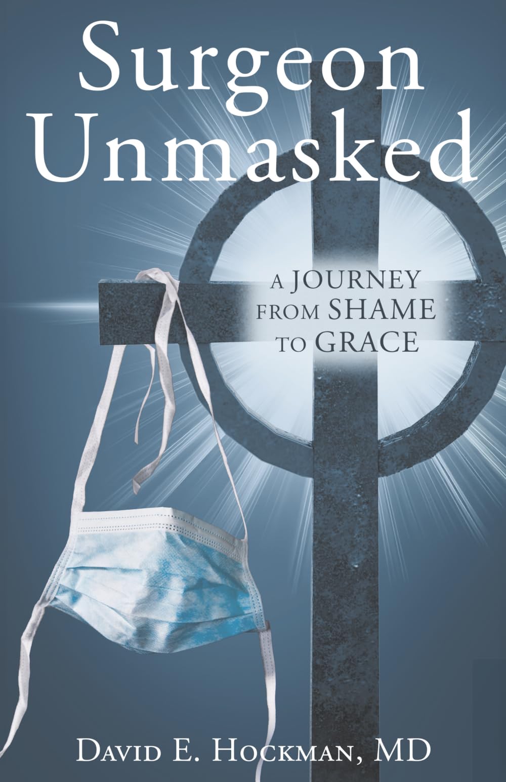 Surgeon Unmasked: A Journey From Shame to Grace