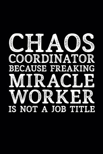 Chaos Coordinator Because Freaking Miracle Worker Is Not A Job Title.: 6 x 9 Blank Lined Black Notebook Journal - Funny Office Coworkers Journals - Sarcastic Saying Gag Appreciation Gifts