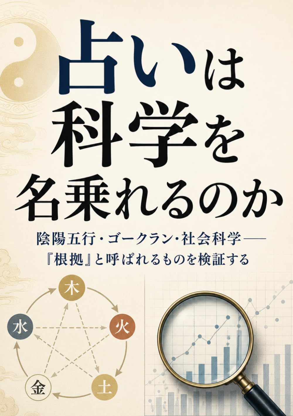 占いは科学を名乗れるのか: 陰陽五行・ゴークラン・社会科学――「根拠」と呼ばれるものを検証する