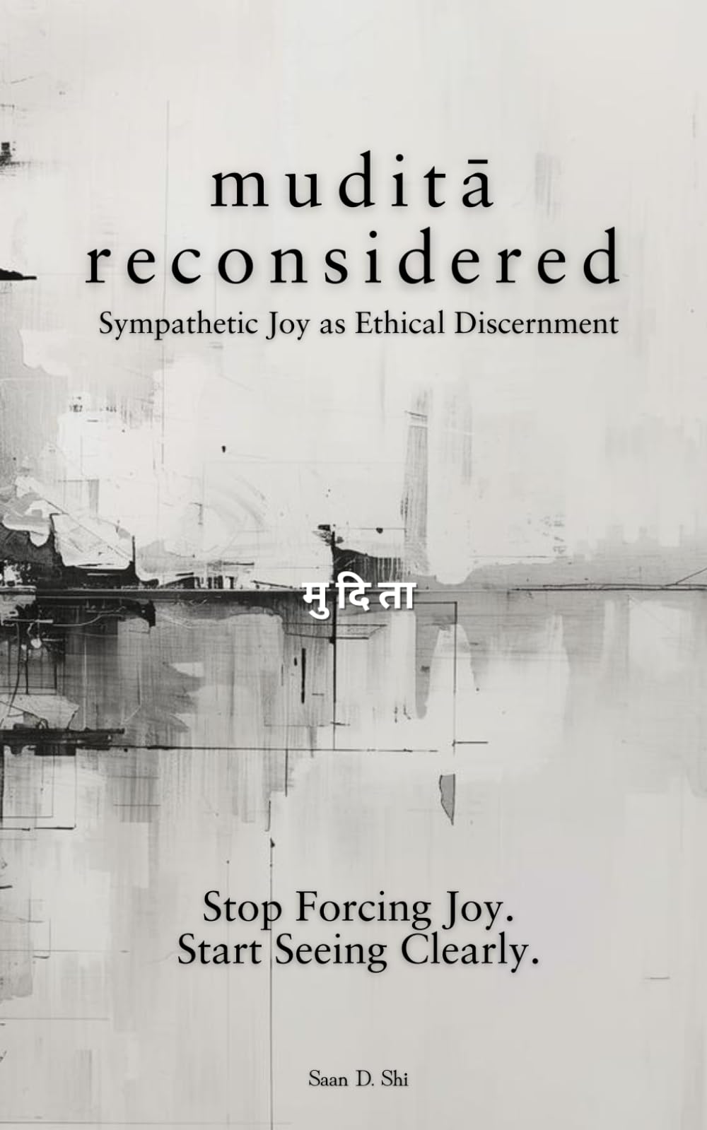 Mudita Reconsidered: Sympathetic Joy as Ethical Discernment: Stop Forcing Joy. Start Seeing Clearly.