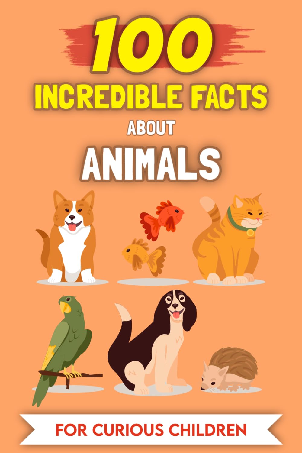 100 Amazing Facts about Animals for Curious Kids: The most unusual stories and anecdotes (100 Amazing Facts (For curious kids))
