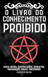 O Livro do Conhecimento Proibido: Magia Negra, Superstições, Amuletos, Adivinhação, Sinais, Presságios, Etc. | “The Book of Forbidden Knowledge” traduzido para o português (Portuguese Edition)