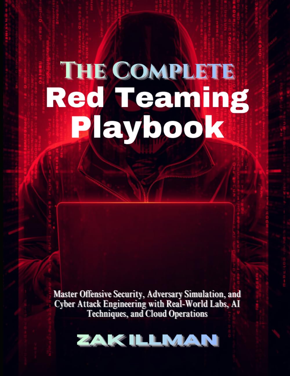 The Complete Red Teaming Playbook: Master Offensive Security, Adversary Simulation, and Cyber Attack Engineering with Real-World Labs, AI Techniques, and Cloud Operations