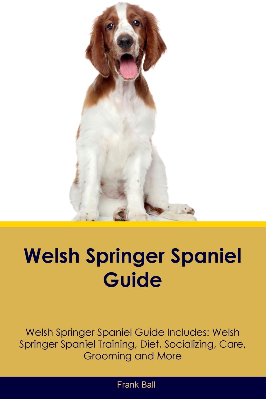 Welsh Springer Spaniel Guide Welsh Springer Spaniel Guide Includes: Welsh Springer Spaniel Training, Diet, Socializing, Care, Grooming, and More