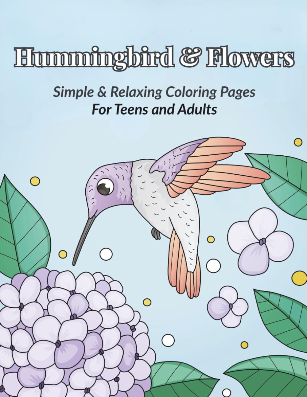 Hummingbird and Flowers Coloring Book for Teens and Adults: Simple and Relaxing Coloring Pages for Teens and Adults