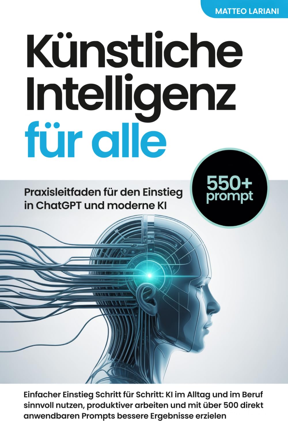 Künstliche Intelligenz für alle: Praxisleitfaden für den Einstieg in ChatGPT und moderne KI: Einfacher Einstieg Schritt für Schritt: KI im Alltag und ... 500 direkt anwendbaren Prompts bessere Ergebn