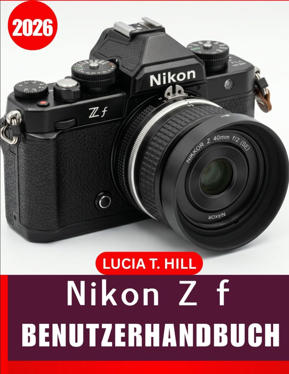NIKON Z f BENUTZERHANDBUCH 2026: Eine Schritt-für-Schritt-Anleitung für Anfänger und Fortgeschrittene zur Beherrschung grundlegender ... Tricks und müheloser Fotobearbeitungs