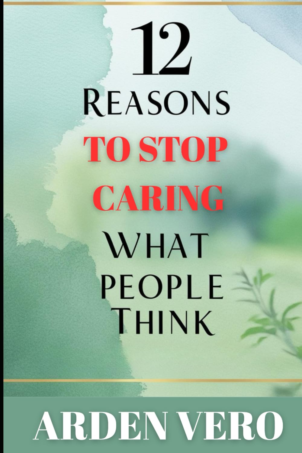 12 Reasons to Stop Caring What People Think: Secrets to Personal Freedom and Unstoppable Success!