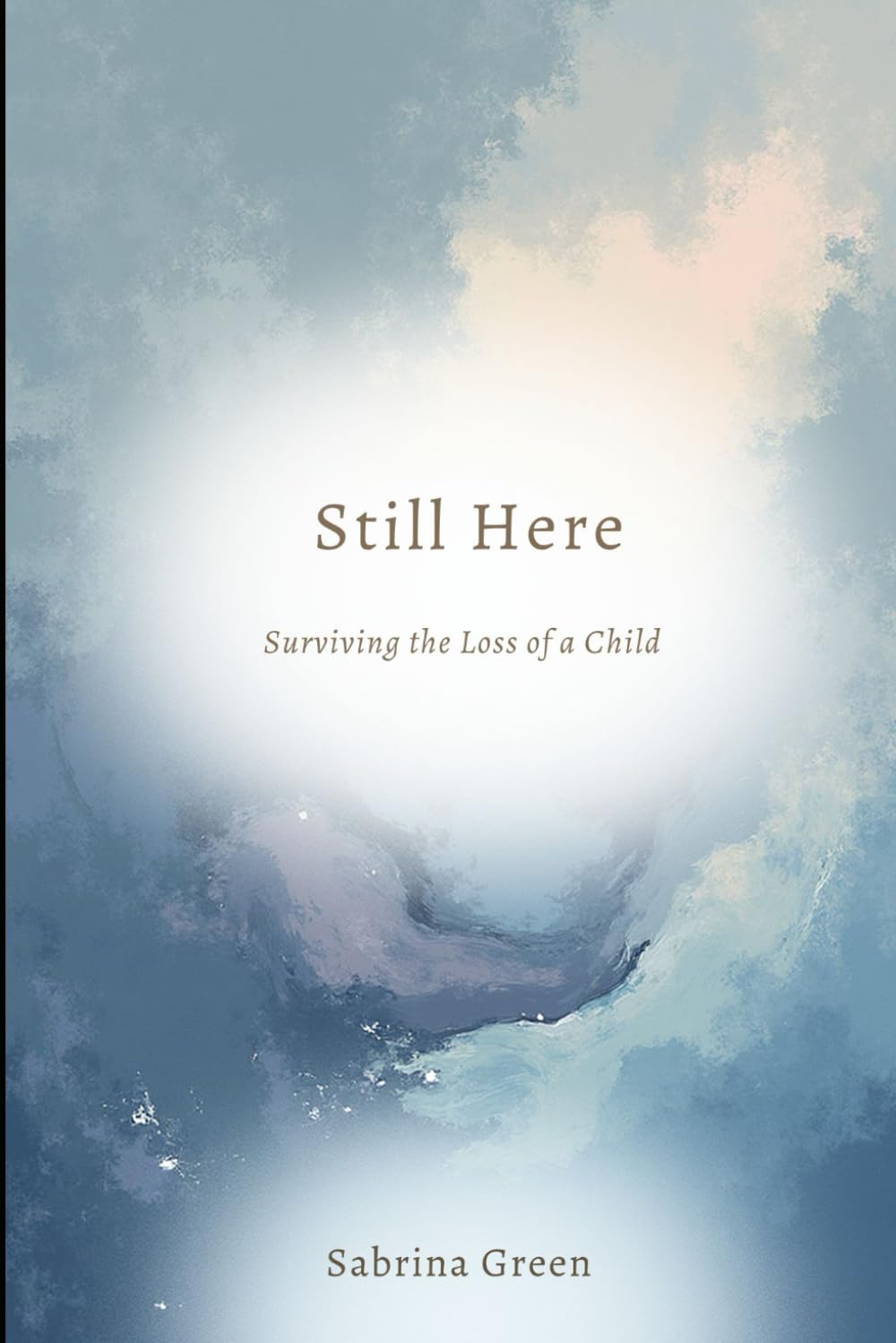 Still Here | Surviving the loss of a Child: A parent’s guide to living, breathing and loving again after unimaginable loss
