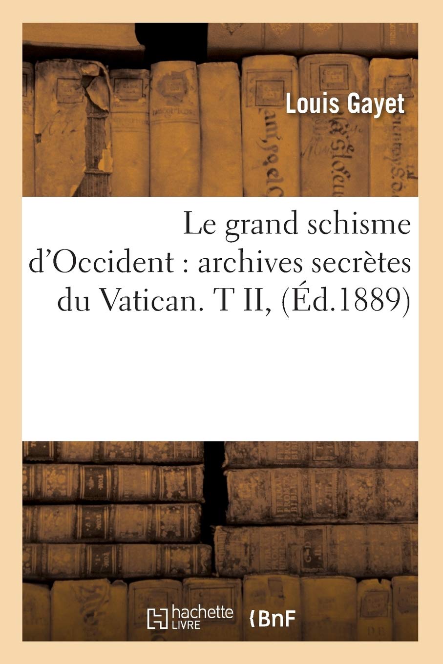 Le grand schisme d'Occident: archives secrètes du Vatican. T II, (Éd.1889) (Religion)