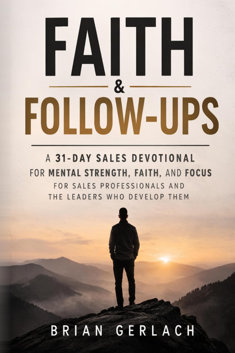 Faith & Follow-Ups: A 31-Day Sales Devotional for Mental Strength, Faith, and Focus for Sales Professionals and the Leaders Who Develop Them
