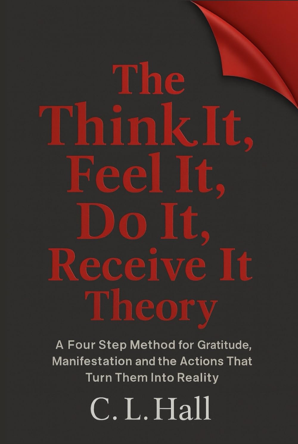 The Think It Feel It Do It Receive It Theory: A simple method for clarity, gratitude, manifestation, and life changing action (The Think It Do It Series)