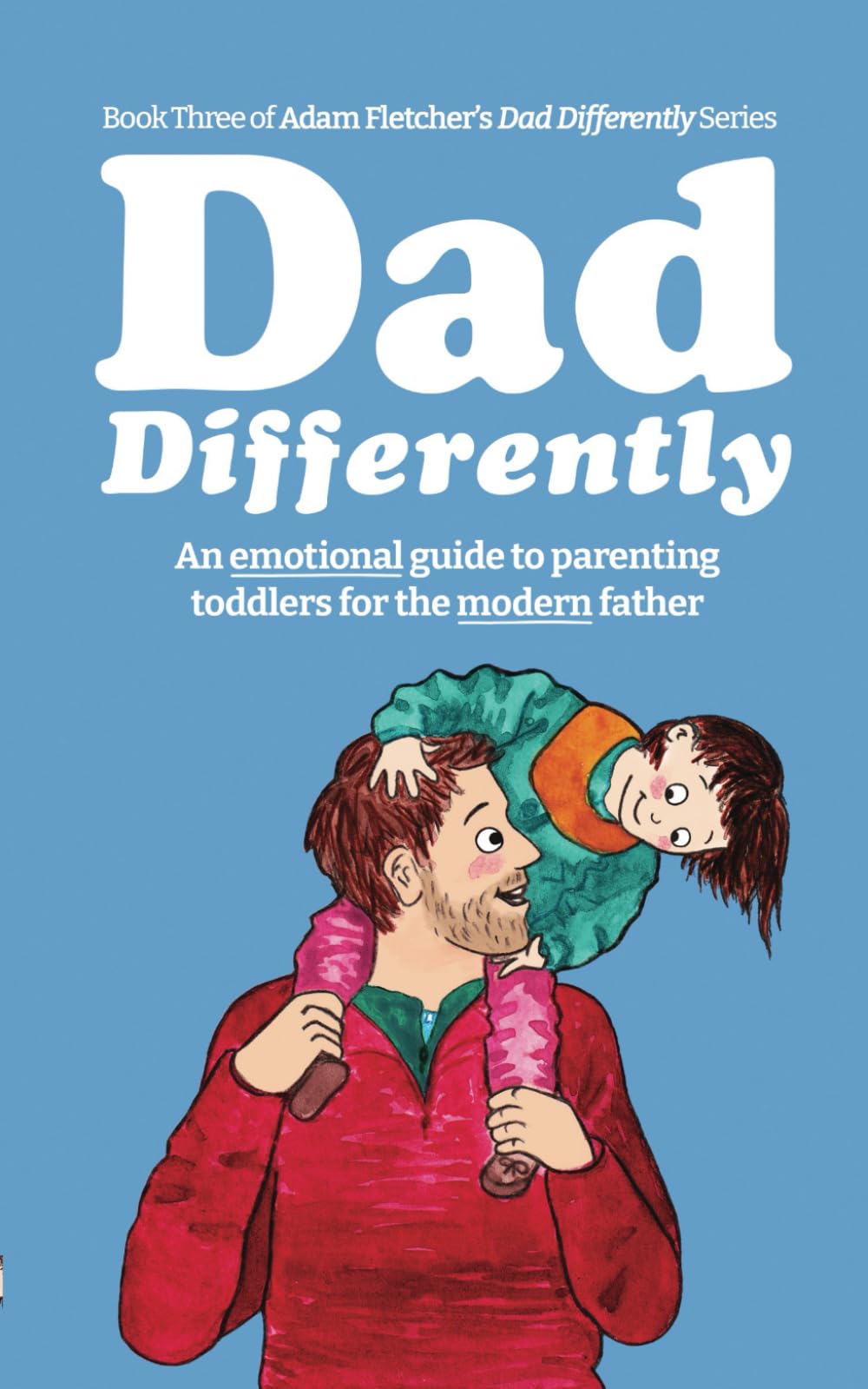 Dad Differently: Toddlers: An Emotional Guide to Parenting Toddlers for the Modern Father (Dad Differently Series)