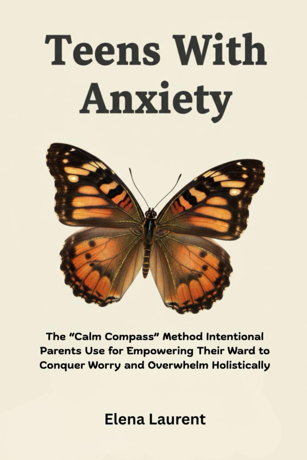 Teens With Anxiety: The “Calm Compass” Method Intentional Parents Use for Empowering Their Ward to Conquer Worry and Overwhelm Holistically