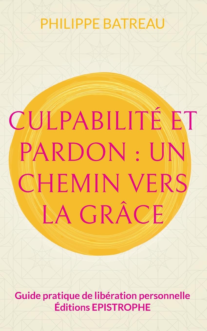 Culpabilité et pardon: Un chemin vers la grâce: Guide pratique de libération personnelle