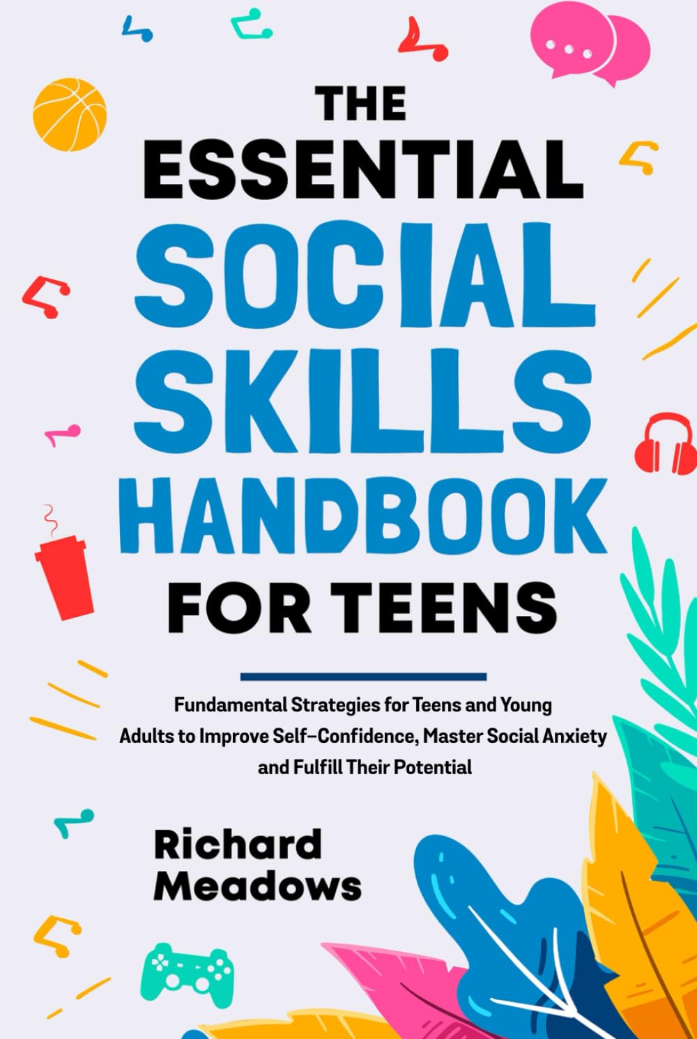 The Essential Social Skills Handbook for Teens: Fundamental Strategies for Teens and Young Adults to Improve Self-Confidence, Master Social Anxiety ... Skills Workbooks and Handbooks for Teens)